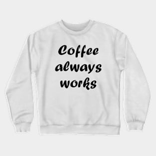 coffee always works Crewneck Sweatshirt